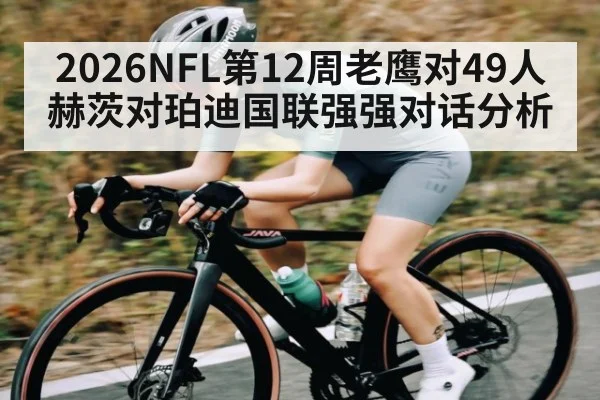 2026NFL第12周老鹰对49人 赫茨对珀迪国联强强对话分析